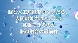 脳と人工知能をつないだら、人間の能力はどこまで拡張できるのか　脳AI融合の最前線